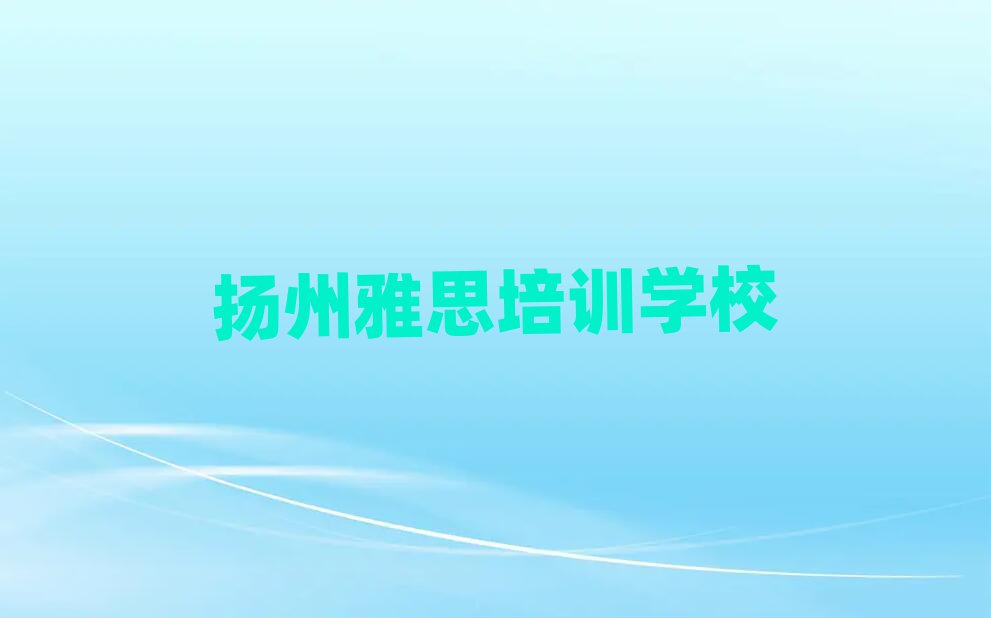 揚(yáng)州的雅思一對(duì)一補(bǔ)習(xí)班十大排名