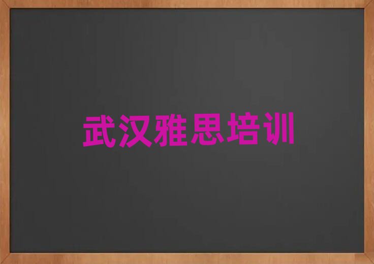 武漢學雅思比較好的學校名單總覽公布一覽表