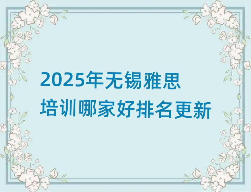 2025年無錫雅思培訓(xùn)哪家好排名更新