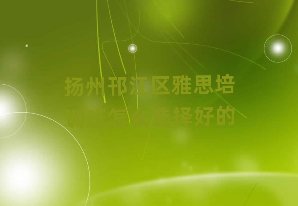 揚(yáng)州邗江區(qū)雅思培訓(xùn)班怎么選擇好的