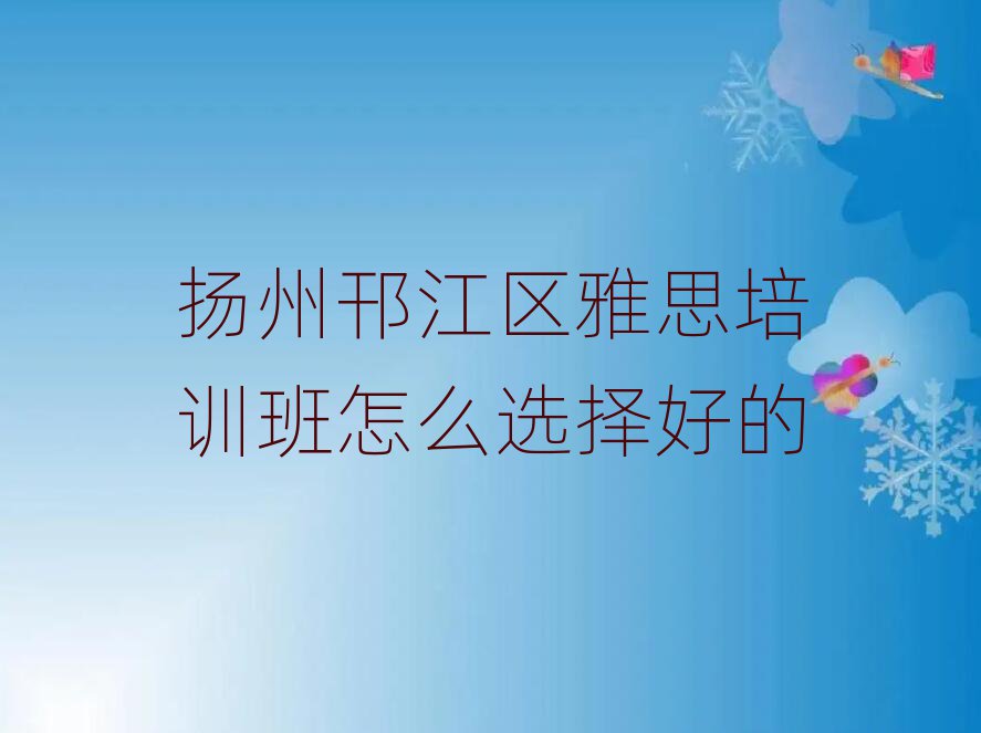 揚(yáng)州邗江區(qū)雅思培訓(xùn)班怎么選擇好的