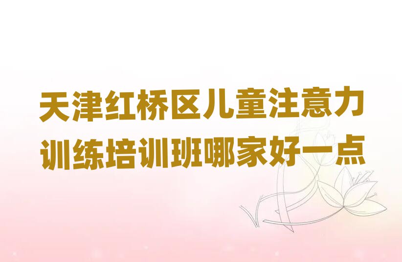 天津紅橋區(qū)兒童注意力訓(xùn)練培訓(xùn)班哪家好一點
