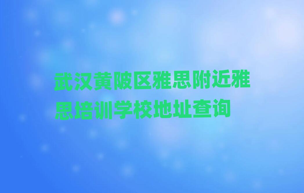 武漢黃陂區(qū)雅思附近雅思培訓(xùn)學(xué)校地址查詢