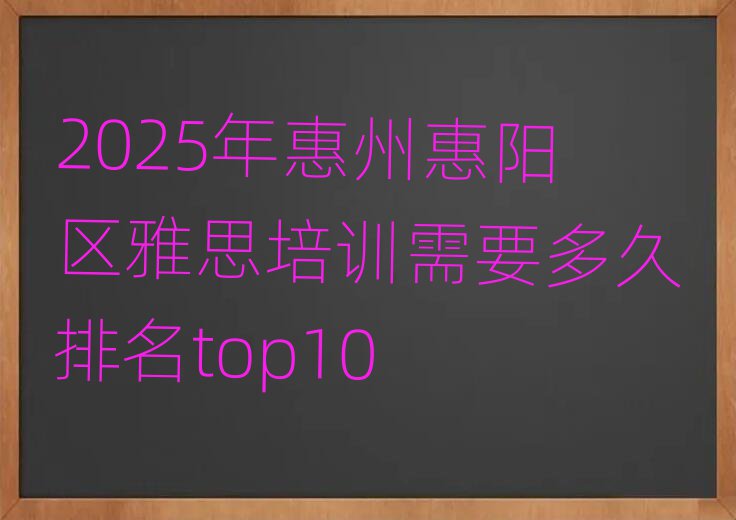 2025年惠州惠陽區(qū)雅思培訓(xùn)需要多久排名top10