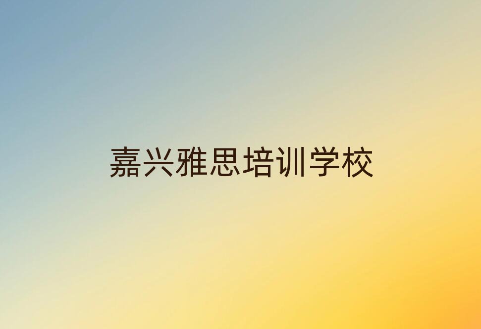 2025年嘉興的權(quán)威雅思機構(gòu)推薦