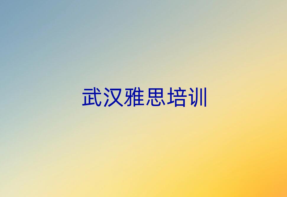 2025武漢專業(yè)學(xué)雅思的學(xué)校人氣排行榜一覽表
