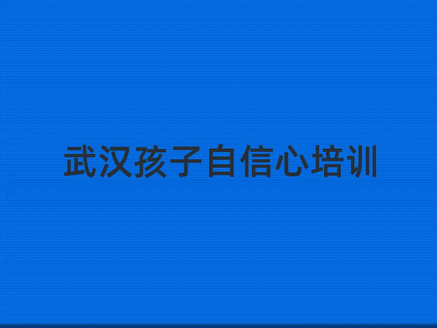 武漢孩子自信心培訓(xùn)學(xué)校哪個(gè)好榜單一覽推薦排行榜