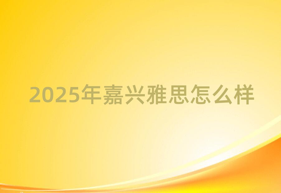 2025年嘉興雅思怎么樣