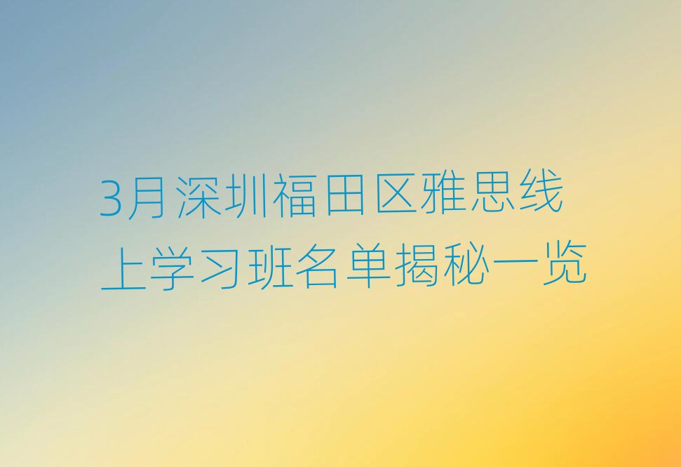 3月深圳福田區(qū)雅思線上學(xué)習(xí)班名單揭秘一覽
