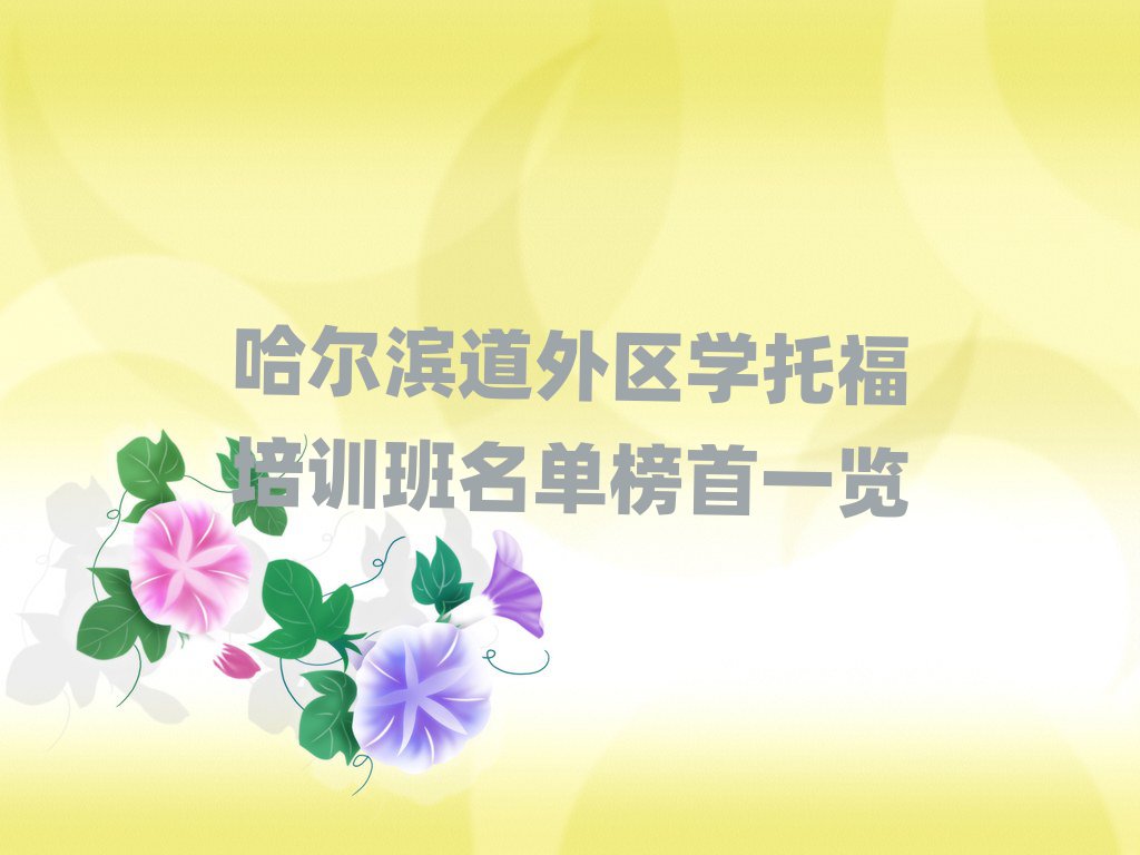 哈爾濱道外區(qū)學(xué)托福培訓(xùn)班名單榜首一覽