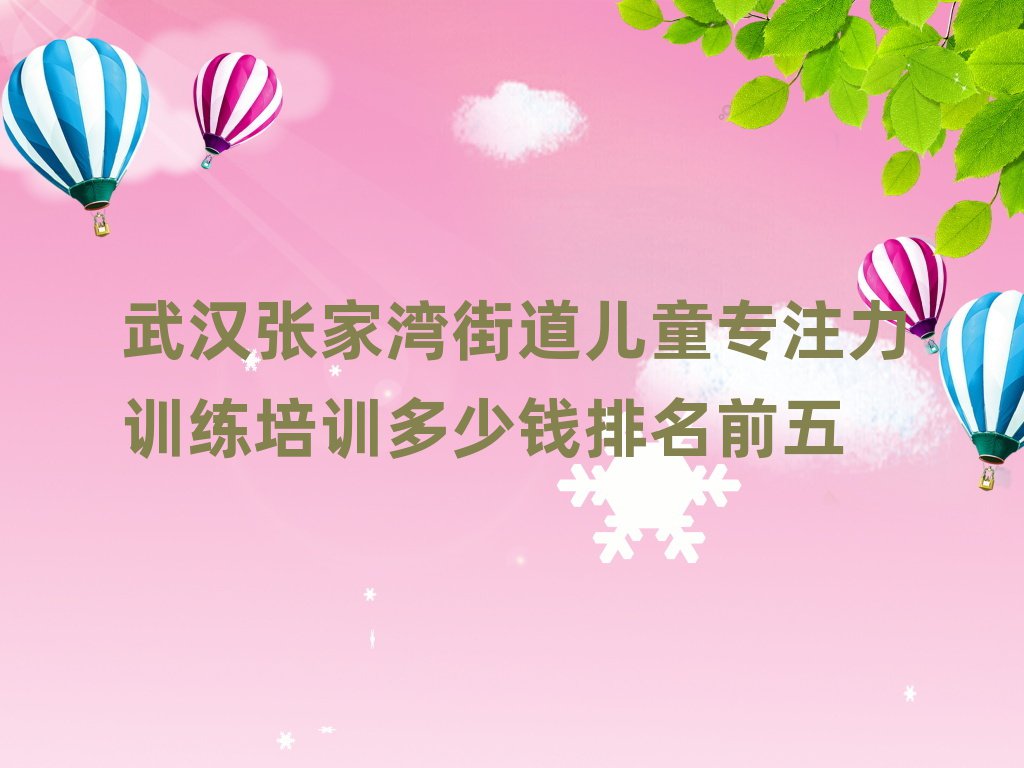 武漢張家灣街道兒童專注力訓(xùn)練培訓(xùn)多少錢排名前五