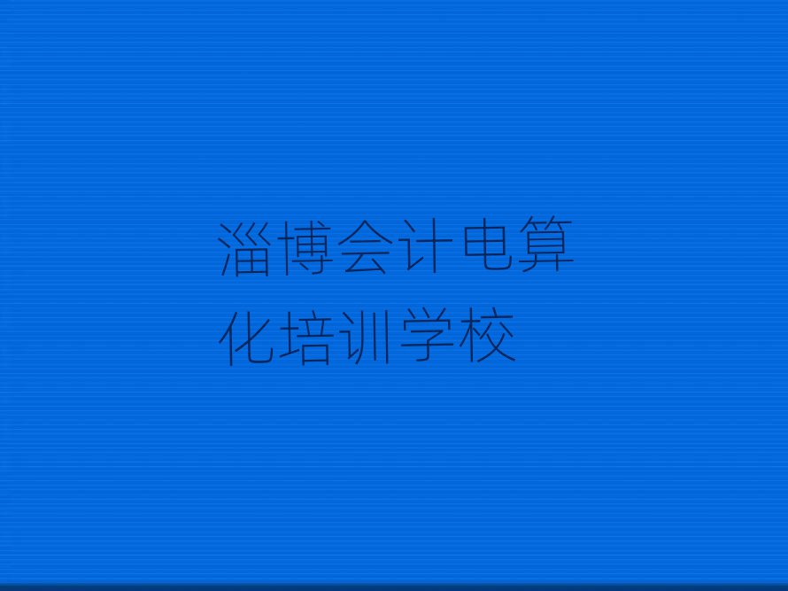淄博會計電算化培訓(xùn)機構(gòu)報名培訓(xùn)去哪