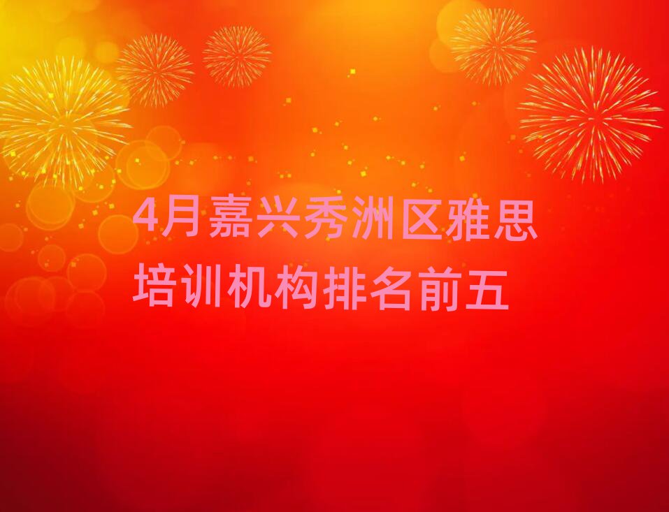 4月嘉興秀洲區(qū)雅思培訓(xùn)機(jī)構(gòu)排名前五