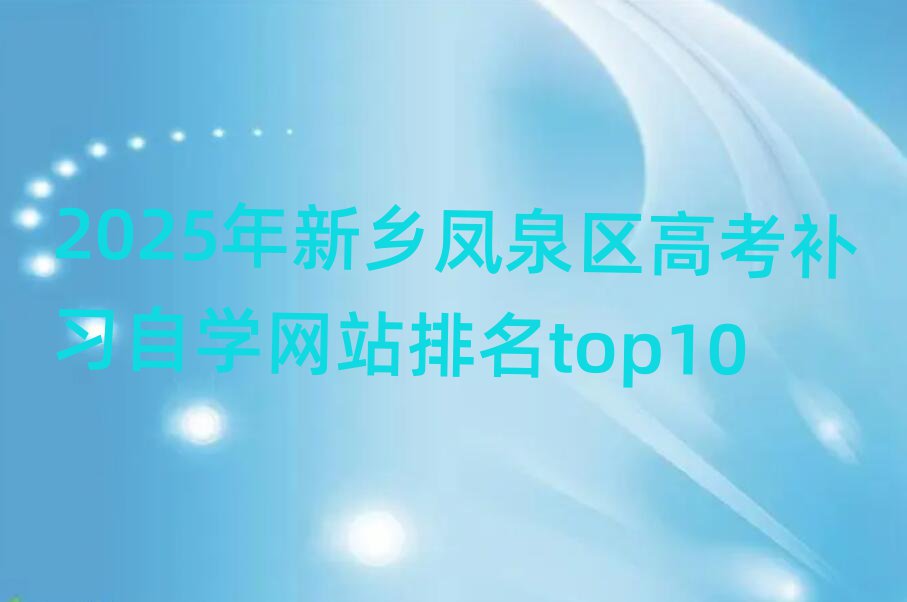 2025年新鄉(xiāng)鳳泉區(qū)高考補(bǔ)習(xí)自學(xué)網(wǎng)站排名top10