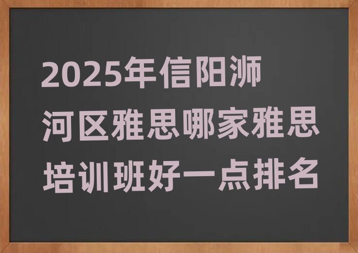 2025年信陽浉河區(qū)雅思哪家雅思培訓(xùn)班好一點(diǎn)排名