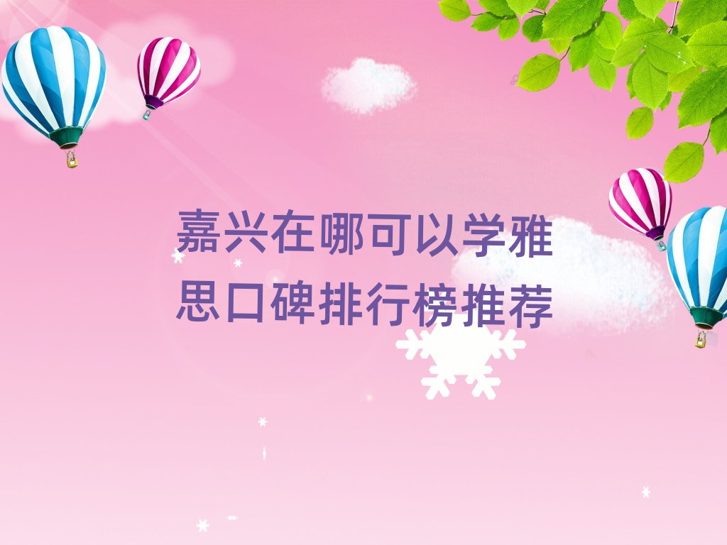 嘉興在哪可以學(xué)雅思口碑排行榜推薦