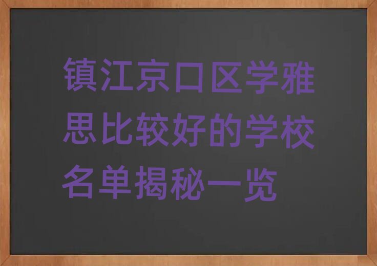 鎮(zhèn)江京口區(qū)學(xué)雅思比較好的學(xué)校名單揭秘一覽