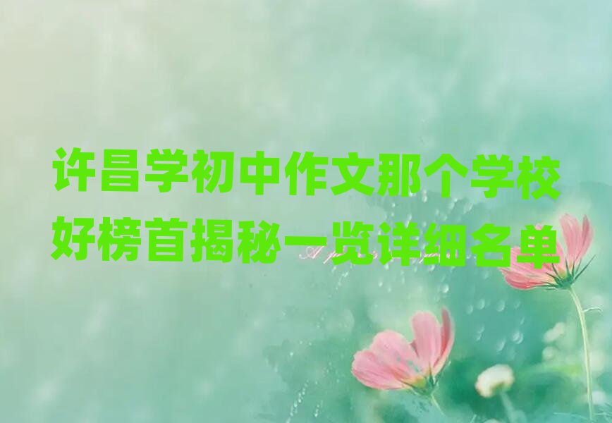 許昌學(xué)初中作文那個(gè)學(xué)校好榜首揭秘一覽詳細(xì)名單