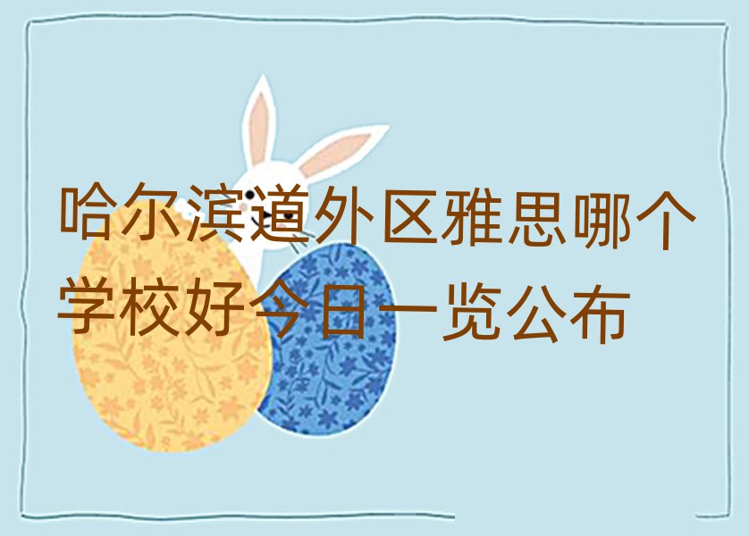 哈爾濱道外區(qū)雅思哪個(gè)學(xué)校好今日一覽公布