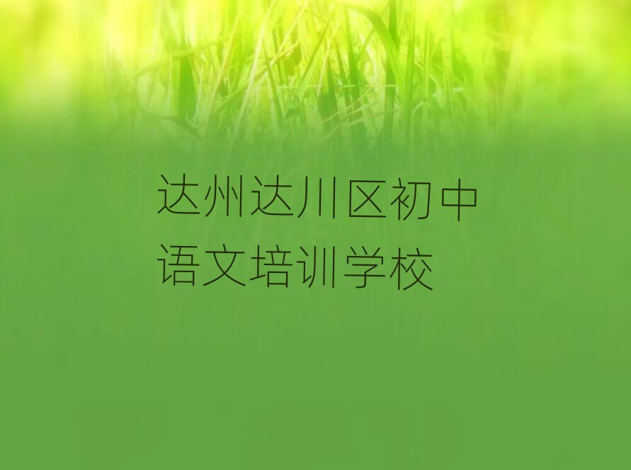 達(dá)州達(dá)川區(qū)學(xué)習(xí)初中語文的學(xué)校名單榜首一覽