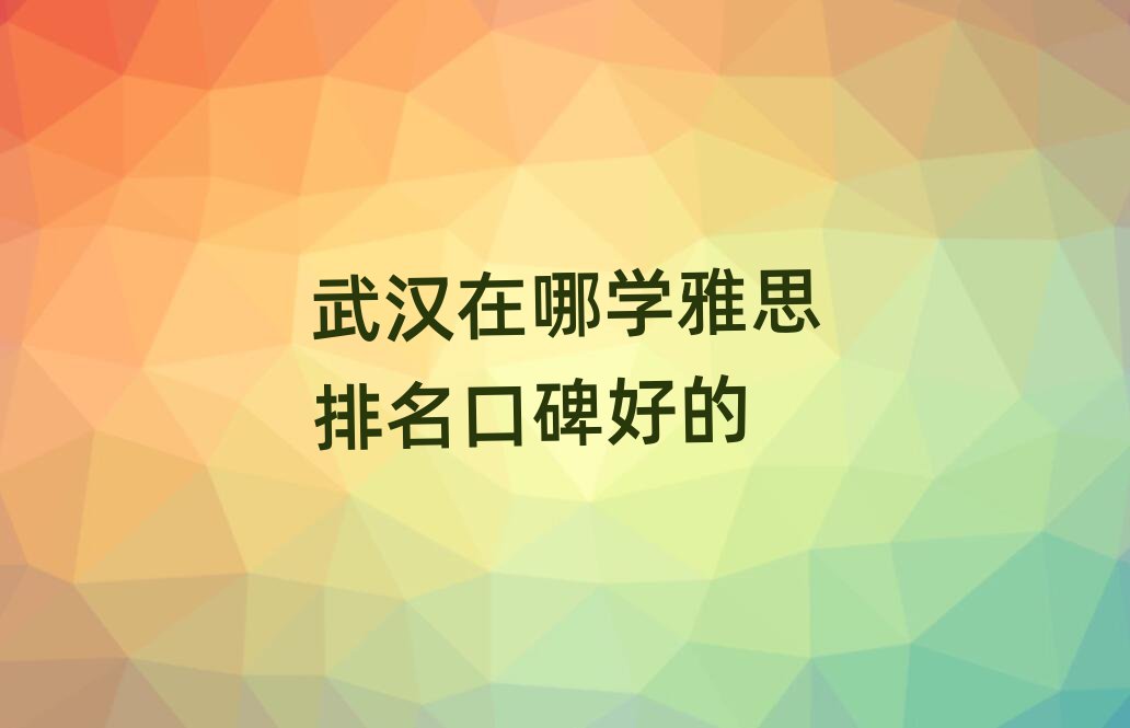 武漢在哪學(xué)雅思排名口碑好的