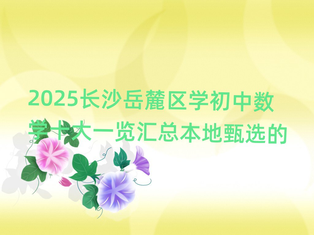 2025長沙岳麓區(qū)學初中數(shù)學十大一覽匯總本地甄選的