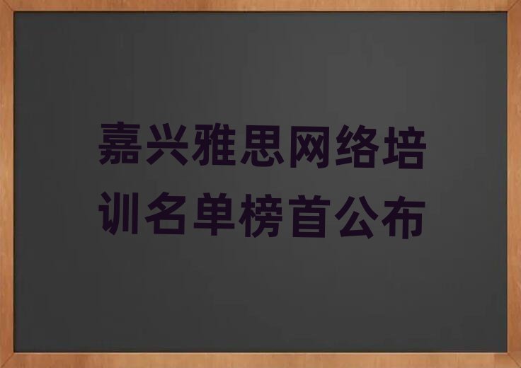 嘉興雅思網(wǎng)絡(luò)培訓(xùn)名單榜首公布