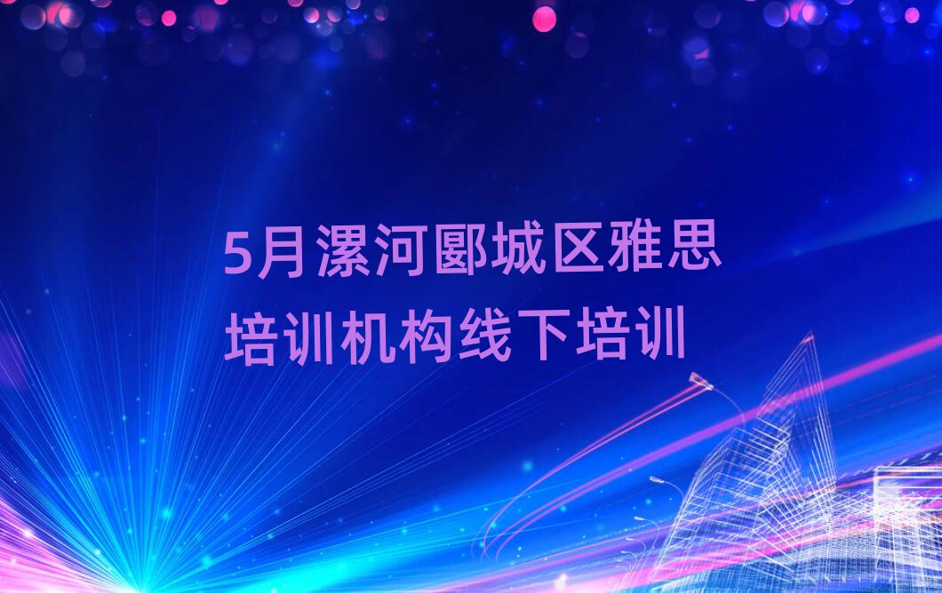 5月漯河郾城區(qū)雅思培訓(xùn)機構(gòu)線下培訓(xùn)