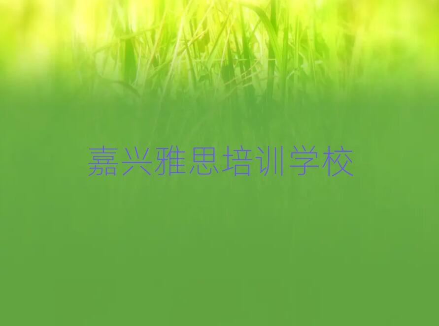2025年嘉興學雅思哪兒好十大正規(guī)排行