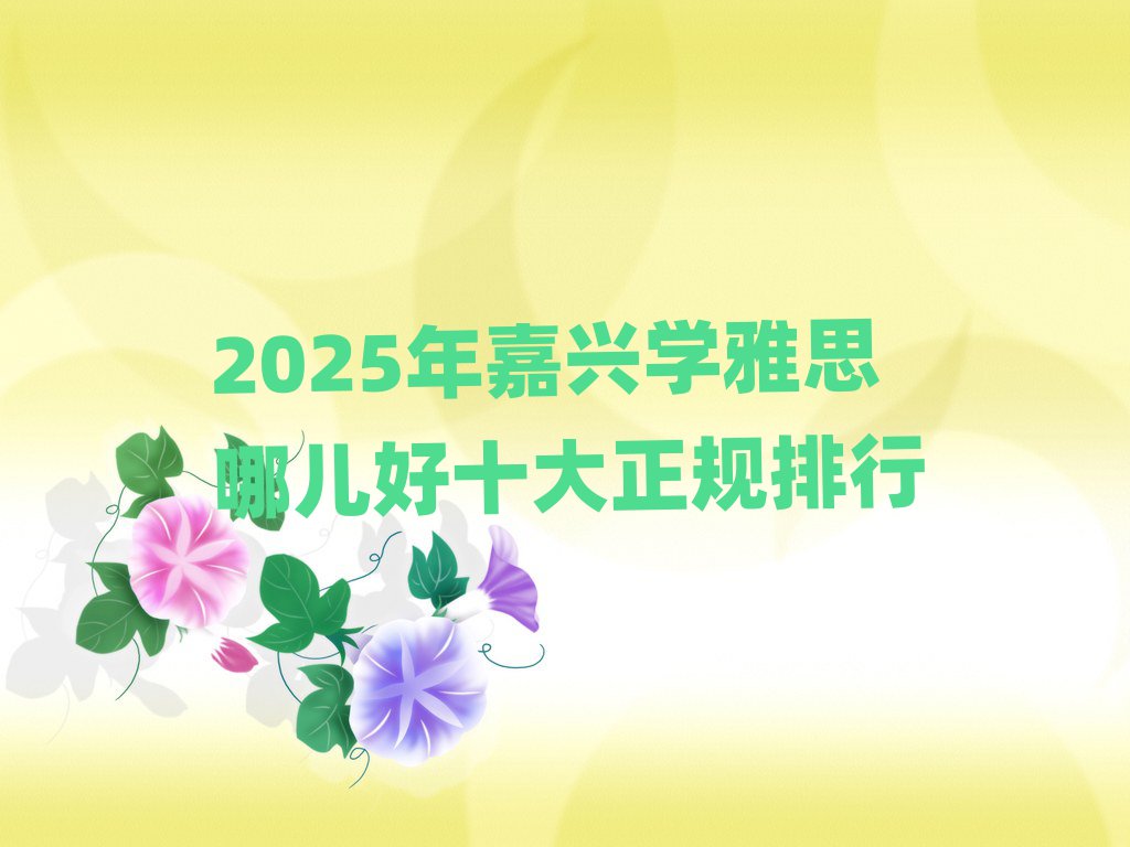 2025年嘉興學雅思哪兒好十大正規(guī)排行