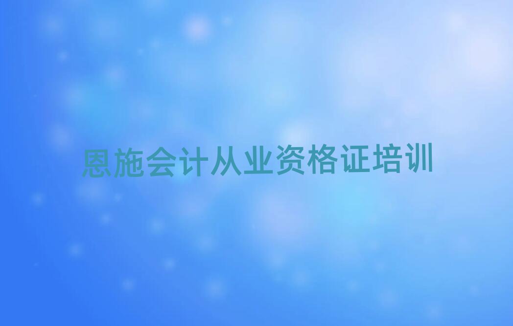 恩施會(huì)計(jì)從業(yè)資格證培訓(xùn)好的學(xué)校在哪里名單一覽