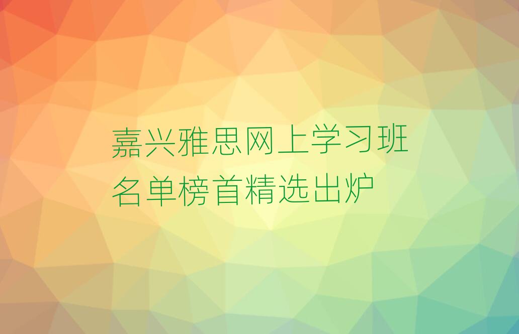 嘉興雅思網(wǎng)上學(xué)習(xí)班名單榜首精選出爐