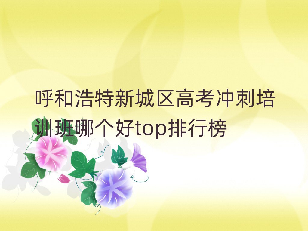 呼和浩特新城區(qū)高考沖刺培訓(xùn)班哪個(gè)好top排行榜