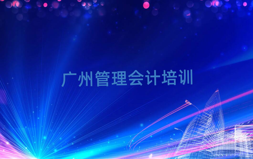 廣州增城區(qū)讀管理會(huì)計(jì)哪個(gè)學(xué)校好榜單一覽推薦排行榜