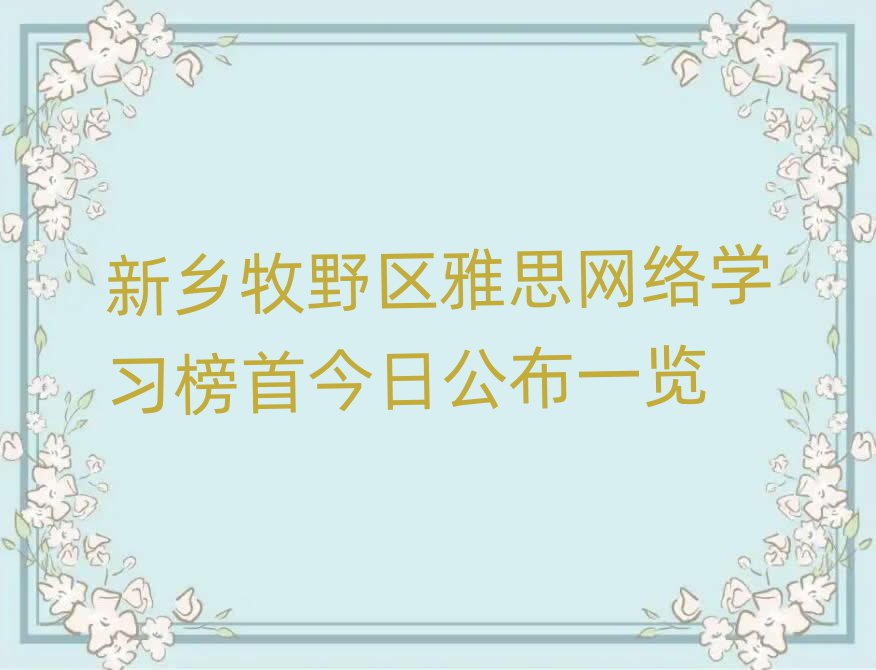 新鄉(xiāng)牧野區(qū)雅思網(wǎng)絡學習榜首今日公布一覽