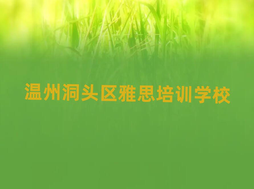 溫州洞頭區(qū)雅思網(wǎng)上學(xué)習(xí)榜單一覽推薦排行榜